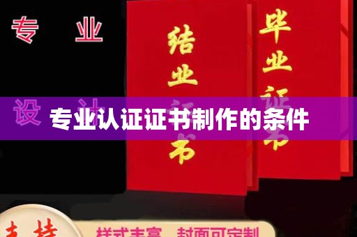 黎城专业认证证书制作的条件