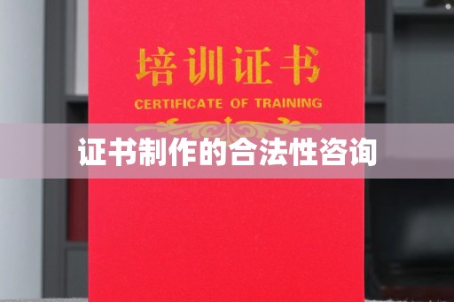 黎城证书制作的合法性咨询