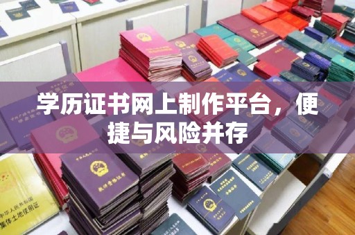 黎城学历证书网上制作平台，便捷与风险并存