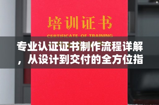 黎城专业认证证书制作流程详解，从设计到交付的全方位指南