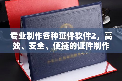黎城专业制作各种证件软件2，高效、安全、便捷的证件制作解决方案