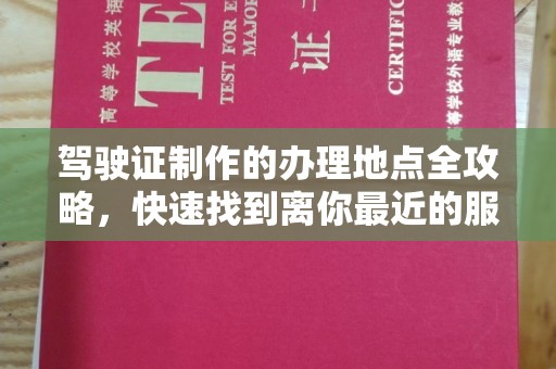 黎城驾驶证制作的办理地点全攻略，快速找到离你最近的服务点