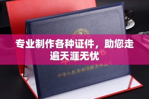 黎城专业制作各种证件，助您走遍天涯无忧