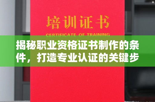 黎城揭秘职业资格证书制作的条件，打造专业认证的关键步骤