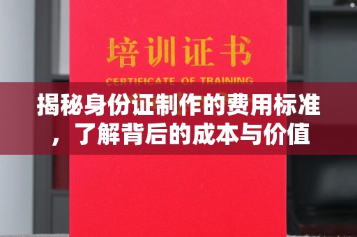 黎城揭秘身份证制作的费用标准，了解背后的成本与价值