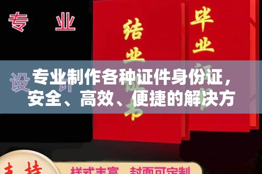 黎城专业制作各种证件身份证，安全、高效、便捷的解决方案