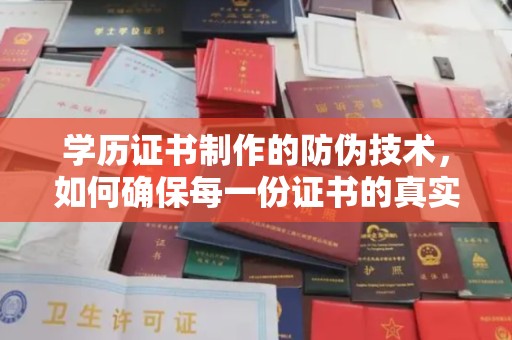 黎城学历证书制作的防伪技术，如何确保每一份证书的真实性