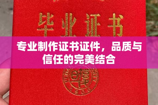 黎城专业制作证书证件，品质与信任的完美结合