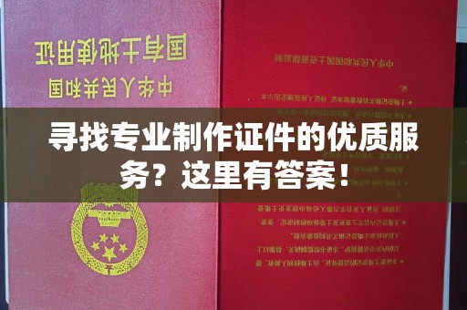 黎城寻找专业制作证件的优质服务？这里有答案！