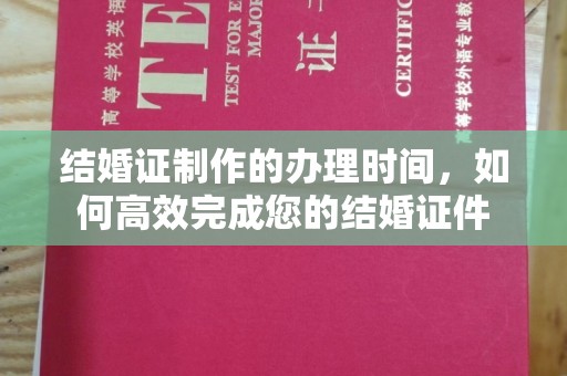黎城结婚证制作的办理时间，如何高效完成您的结婚证件