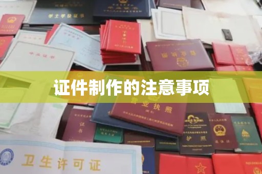 黎城证件制作的注意事项