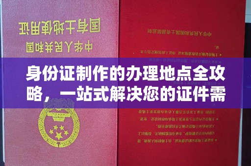 黎城身份证制作的办理地点全攻略，一站式解决您的证件需求