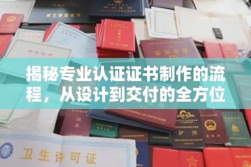 黎城揭秘专业认证证书制作的流程，从设计到交付的全方位指南