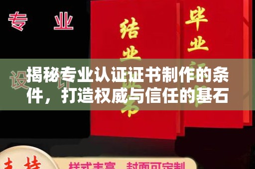 黎城揭秘专业认证证书制作的条件，打造权威与信任的基石