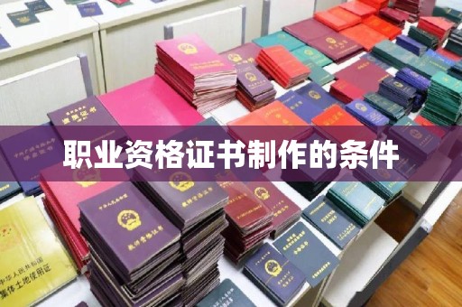 黎城职业资格证书制作的条件