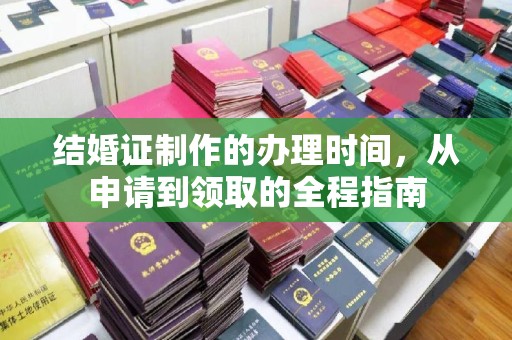 黎城结婚证制作的办理时间，从申请到领取的全程指南