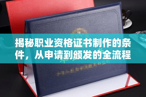黎城揭秘职业资格证书制作的条件，从申请到颁发的全流程解析
