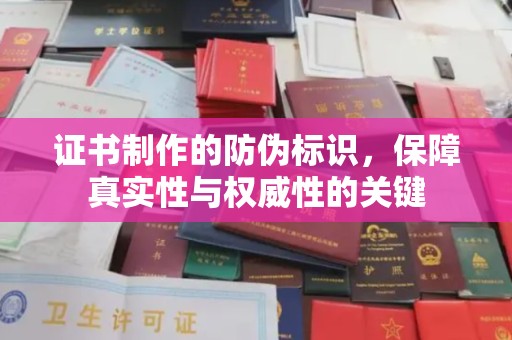 黎城证书制作的防伪标识，保障真实性与权威性的关键
