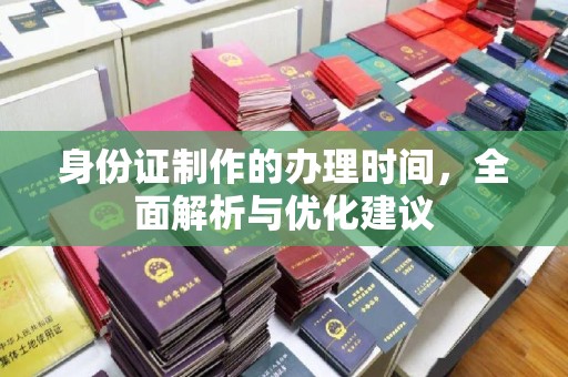 黎城身份证制作的办理时间，全面解析与优化建议