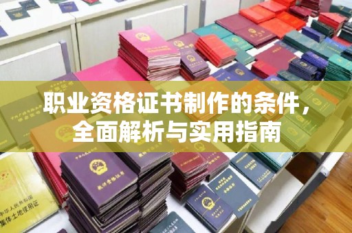 黎城职业资格证书制作的条件，全面解析与实用指南