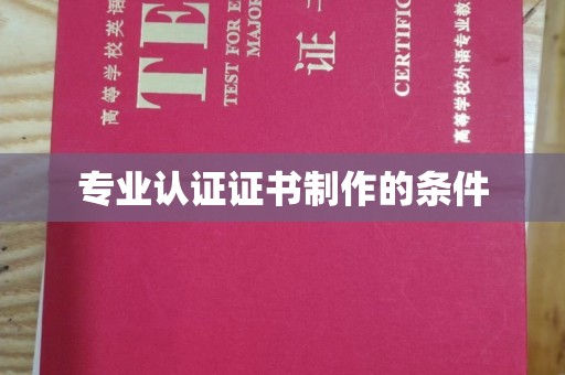 黎城专业认证证书制作的条件