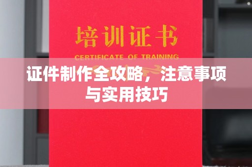 黎城证件制作全攻略，注意事项与实用技巧