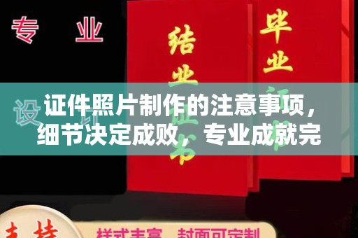 黎城证件照片制作的注意事项，细节决定成败，专业成就完美